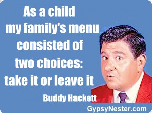 As a child my family's menu consisted of two choices: take it or leave it -Buddy Hackett 