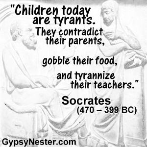 Children today are tyrants. They contradict their parents, gobble their food, and tyrannize their teachers -Socrates 